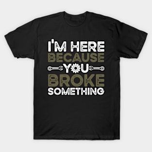 i'm here because you broke something T-Shirt